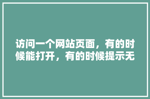 访问一个网站页面，有的时候能打开，有的时候提示无法打开网页是怎么回事「为什么有的网页无法打开?」 访问一个网站页面，有的时候能打开，有的时候提示无法打开网页是怎么回事「为什么有的网页无法打开?」 GoogleSEO