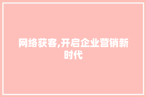 网络获客,开启企业营销新时代 搜狗SEO