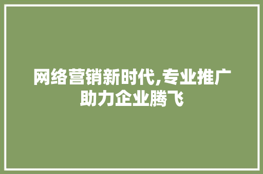 网络营销新时代,专业推广助力企业腾飞 百度SEO