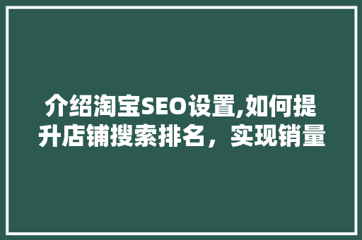 介绍淘宝SEO设置,如何提升店铺搜索排名，实现销量翻倍！ 搜狗SEO