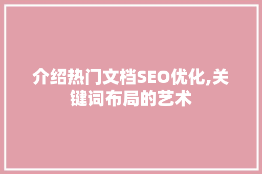 介绍热门文档SEO优化,关键词布局的艺术 必应SEO