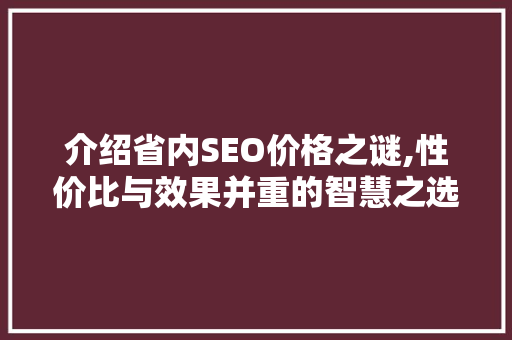 介绍省内SEO价格之谜,性价比与效果并重的智慧之选 搜狗SEO