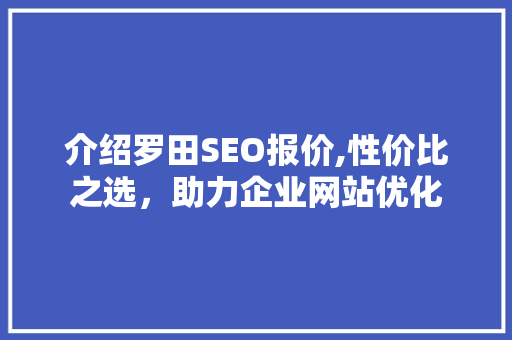介绍罗田SEO报价,性价比之选，助力企业网站优化 搜狗SEO