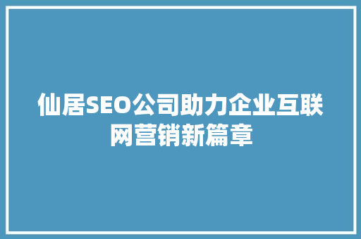 仙居SEO公司助力企业互联网营销新篇章 搜狗SEO