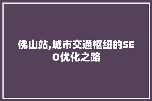 佛山站,城市交通枢纽的SEO优化之路 GoogleSEO
