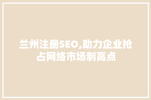 兰州注册SEO,助力企业抢占网络市场制高点 搜狗SEO