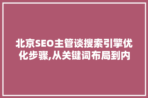北京SEO主管谈搜索引擎优化步骤,从关键词布局到内容营销 GoogleSEO