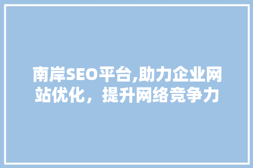 南岸SEO平台,助力企业网站优化，提升网络竞争力 搜狗SEO