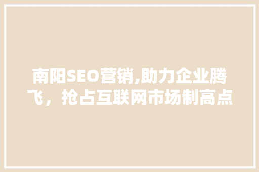南阳SEO营销,助力企业腾飞，抢占互联网市场制高点 必应SEO