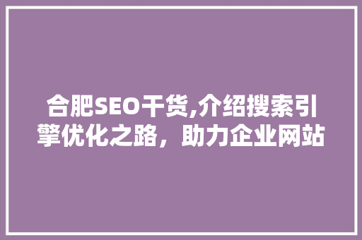 合肥SEO干货,介绍搜索引擎优化之路，助力企业网站脱颖而出 必应SEO