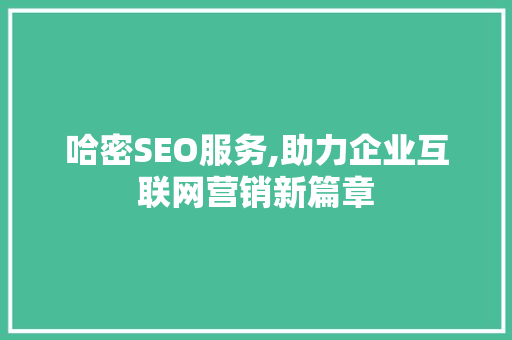 哈密SEO服务,助力企业互联网营销新篇章 神马SEO