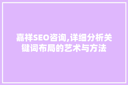 嘉祥SEO咨询,详细分析关键词布局的艺术与方法 神马SEO