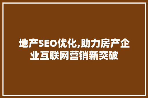 地产SEO优化,助力房产企业互联网营销新突破 神马SEO