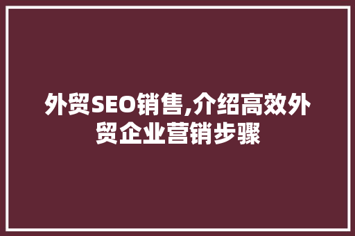 外贸SEO销售,介绍高效外贸企业营销步骤 神马SEO