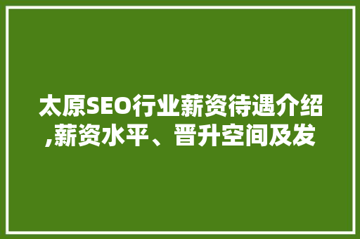 太原SEO行业薪资待遇介绍,薪资水平、晋升空间及发展趋势 神马SEO