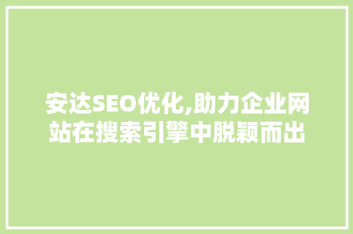安达SEO优化,助力企业网站在搜索引擎中脱颖而出 必应SEO