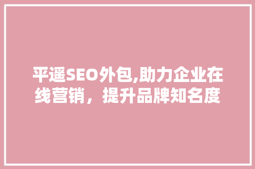 平遥SEO外包,助力企业在线营销，提升品牌知名度 必应SEO