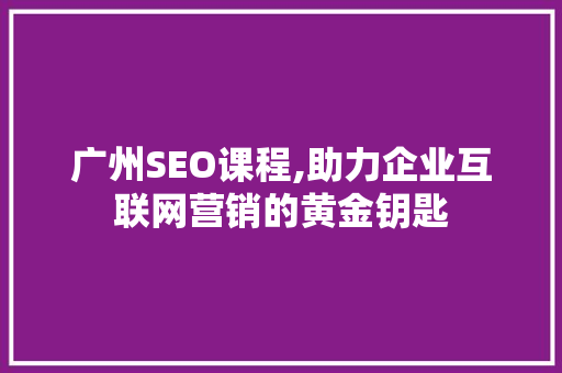 广州SEO课程,助力企业互联网营销的黄金钥匙 必应SEO