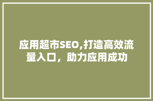 应用超市SEO,打造高效流量入口，助力应用成功 GoogleSEO