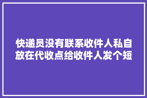 快递员没有联系收件人私自放在代收点给收件人发个短信算违规吗「」 快递员没有联系收件人私自放在代收点给收件人发个短信算违规吗「」 搜狗SEO