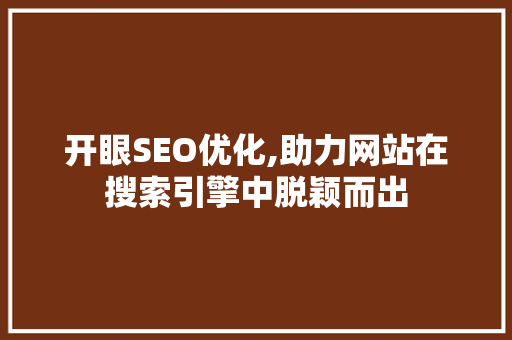 开眼SEO优化,助力网站在搜索引擎中脱颖而出 神马SEO