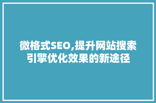 微格式SEO,提升网站搜索引擎优化效果的新途径 搜狗SEO