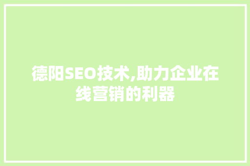 德阳SEO技术,助力企业在线营销的利器 神马SEO