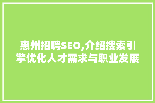 惠州招聘SEO,介绍搜索引擎优化人才需求与职业发展 百度SEO