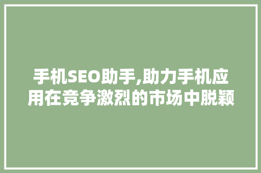 手机SEO助手,助力手机应用在竞争激烈的市场中脱颖而出 百度SEO