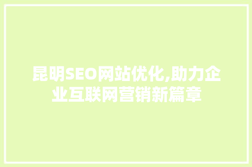 昆明SEO网站优化,助力企业互联网营销新篇章 搜狗SEO