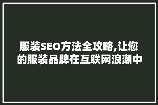 服装SEO方法全攻略,让您的服装品牌在互联网浪潮中脱颖而出 搜狗SEO