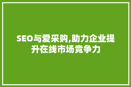 SEO与爱采购,助力企业提升在线市场竞争力 百度SEO