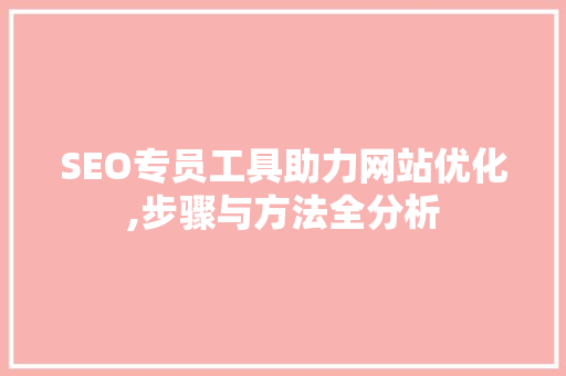 SEO专员工具助力网站优化,步骤与方法全分析 百度SEO