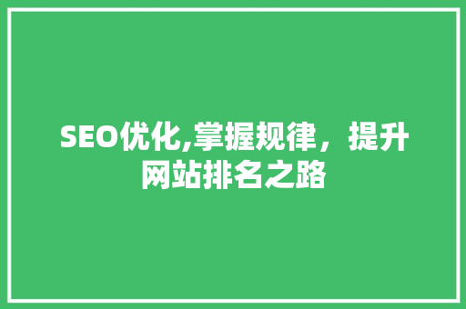 SEO优化,掌握规律，提升网站排名之路 GoogleSEO
