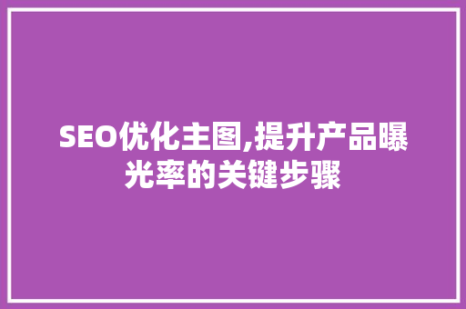 SEO优化主图,提升产品曝光率的关键步骤 百度SEO