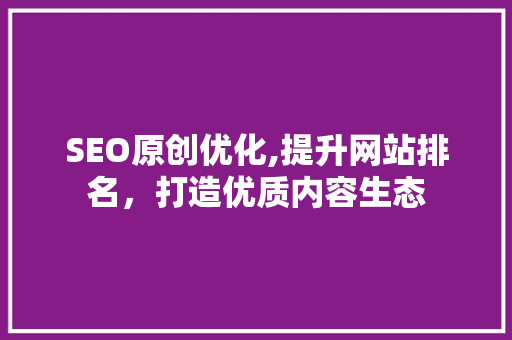 SEO原创优化,提升网站排名，打造优质内容生态 必应SEO