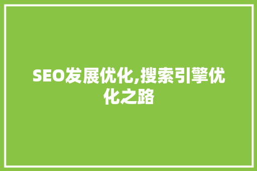 SEO发展优化,搜索引擎优化之路 搜狗SEO