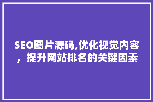 SEO图片源码,优化视觉内容，提升网站排名的关键因素 神马SEO