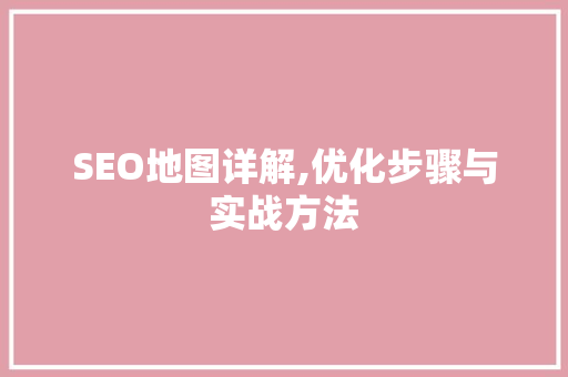 SEO地图详解,优化步骤与实战方法 搜狗SEO