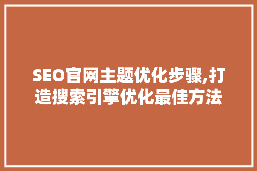 SEO官网主题优化步骤,打造搜索引擎优化最佳方法 GoogleSEO