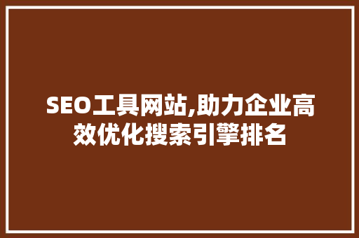 SEO工具网站,助力企业高效优化搜索引擎排名 GoogleSEO