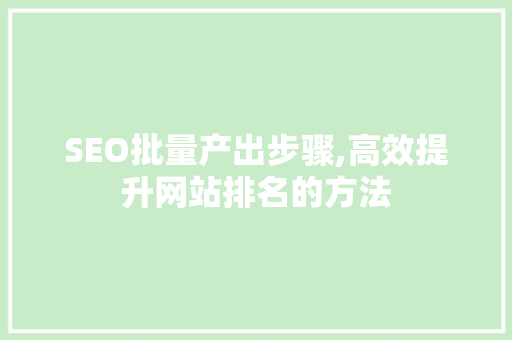 SEO批量产出步骤,高效提升网站排名的方法 百度SEO