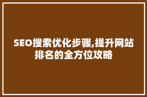 SEO搜索优化步骤,提升网站排名的全方位攻略 百度SEO