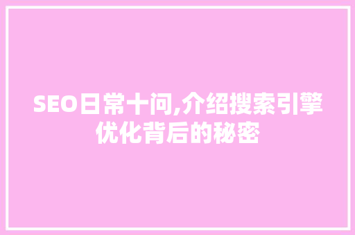 SEO日常十问,介绍搜索引擎优化背后的秘密 搜狗SEO