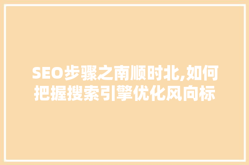 SEO步骤之南顺时北,如何把握搜索引擎优化风向标 神马SEO