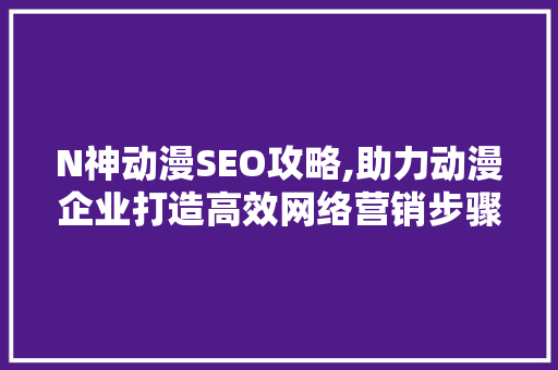 N神动漫SEO攻略,助力动漫企业打造高效网络营销步骤 GoogleSEO