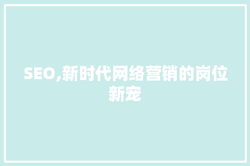 SEO,新时代网络营销的岗位新宠 GoogleSEO