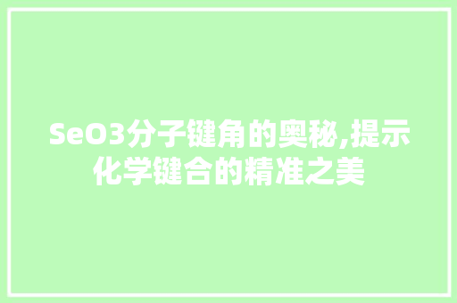 SeO3分子键角的奥秘,提示化学键合的精准之美 神马SEO