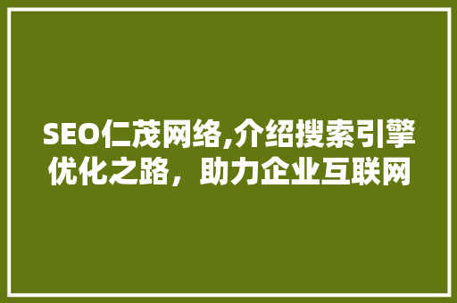 SEO仁茂网络,介绍搜索引擎优化之路，助力企业互联网腾飞 GoogleSEO
