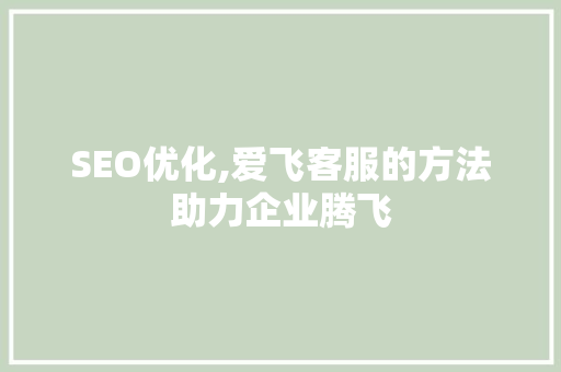 SEO优化,爱飞客服的方法助力企业腾飞